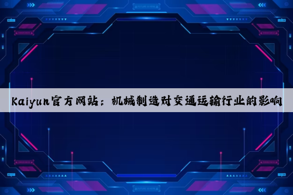 kaiyun官方网站：机械制造对交通运输行业的影响