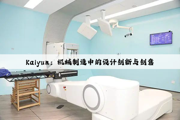 kaiyun：机械制造中的设计创新与创意