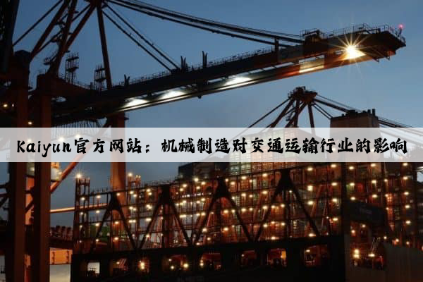 kaiyun官方网站：机械制造对交通运输行业的影响