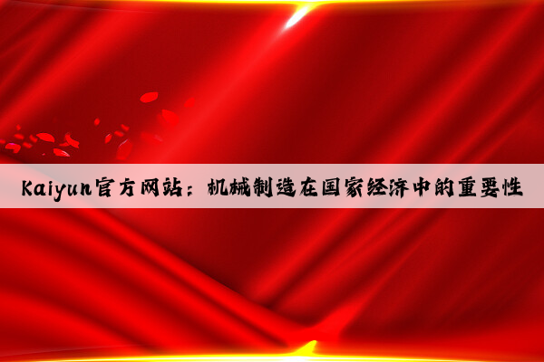 kaiyun官方网站：机械制造在国家经济中的重要性