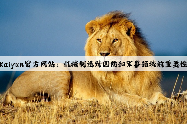 kaiyun官方网站：机械制造对国防和军事领域的重要性
