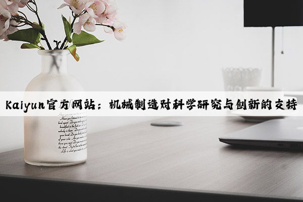 kaiyun官方网站：机械制造对科学研究与创新的支持